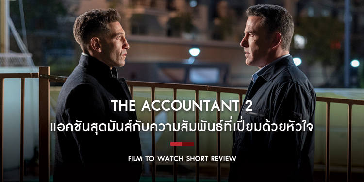 The Accountant 2 อัจฉริยะคนบัญชีเพชฌฆาต 2 : แอคชันสุดมันส์กับความสัมพันธ์ที่เปี่ยมด้วยหัวใจ ภาคต่อที่ควรค่าแก่การรอคอย | Film to Watch Short Review